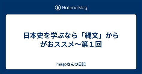 日本史を学ぶなら「縄文」からがおススメ～第6 ...